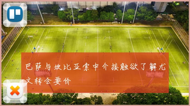 巴萨与坎比亚索中介接触欲了解尤文转会要价