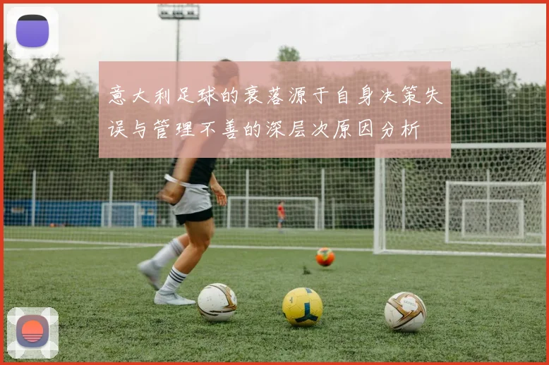 意大利足球的衰落源于自身决策失误与管理不善的深层次原因分析