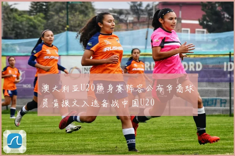 澳大利亚U20热身赛阵容公布华裔球员黄振文入选备战中国U20