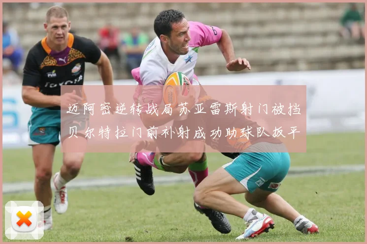 迈阿密逆转战局苏亚雷斯射门被挡贝尔特拉门前补射成功助球队扳平比分
